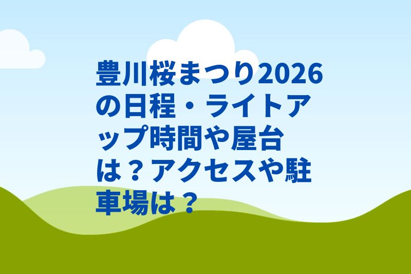 豊川桜まつり2026の日程・ライトアップ時間や屋台は？アクセスや駐車場は？