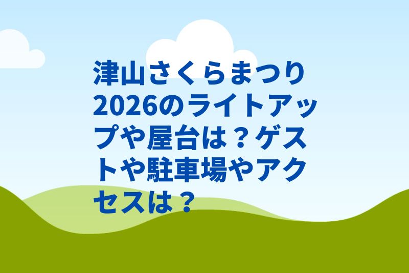 津山さくらまつり2026のライトアップや屋台は？ゲストや駐車場やアクセスは？