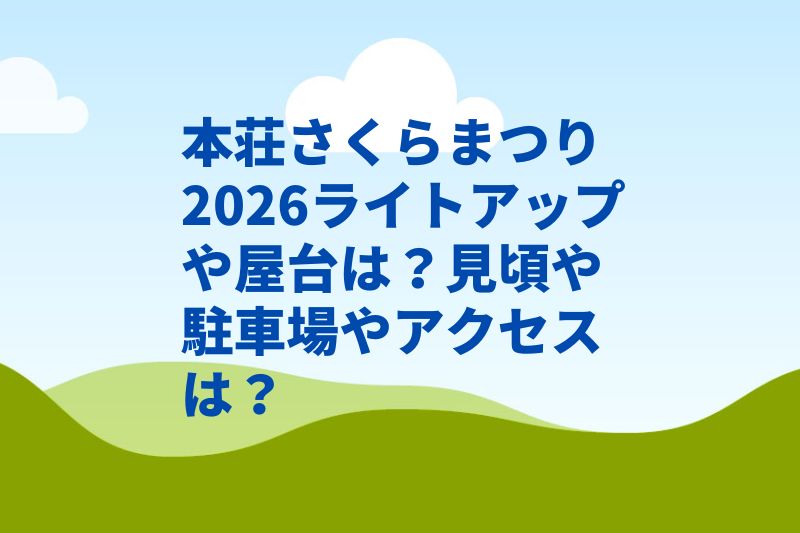 本荘さくらまつり2026ライトアップや屋台は？見頃や駐車場やアクセスは？