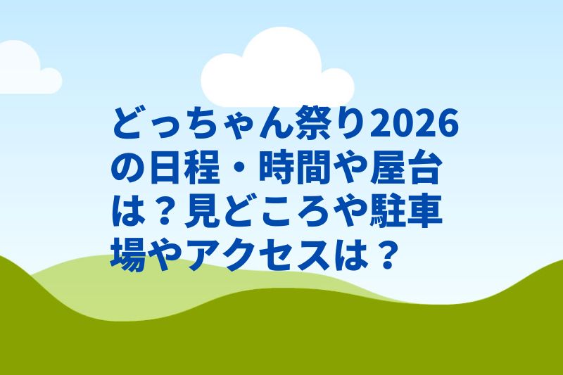 どっちゃん祭り2026の日程・時間や屋台は?見どころや駐車場やアクセスは?