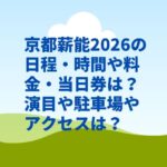 京都薪能2026の日程・時間や料金・当日券は？演目や駐車場やアクセスは？