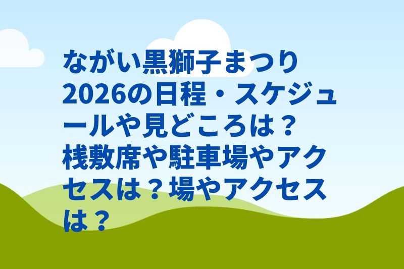 ながい黒獅子まつり2026の日程・スケジュールや見どころは？桟敷席や駐車場やアクセスは？