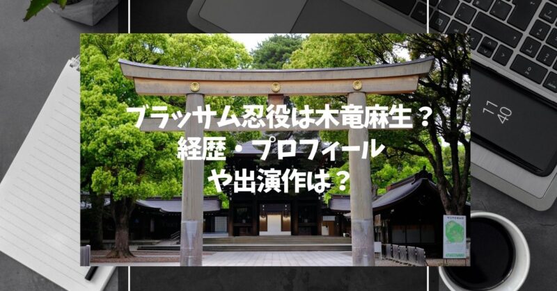 ブラッサム忍役は木竜麻生？経歴・プロフィールや出演作は？